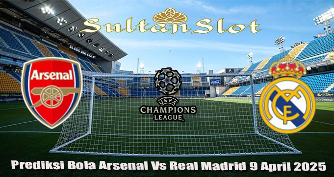 Prediksi Bola Arsenal Vs Real Madrid 9 April 2025