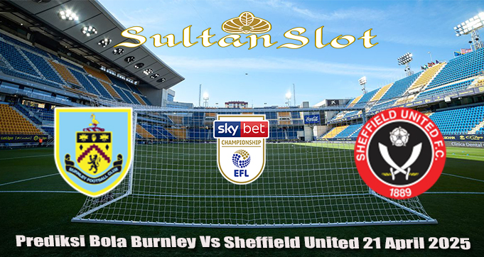 Prediksi Bola Burnley Vs Sheffield United 21 April 2025
