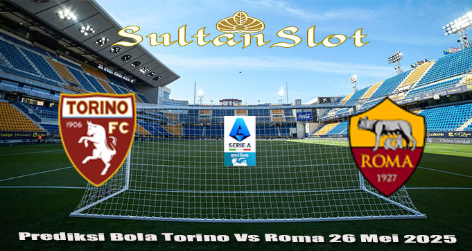 Prediksi Bola Torino Vs Roma 26 Mei 2025